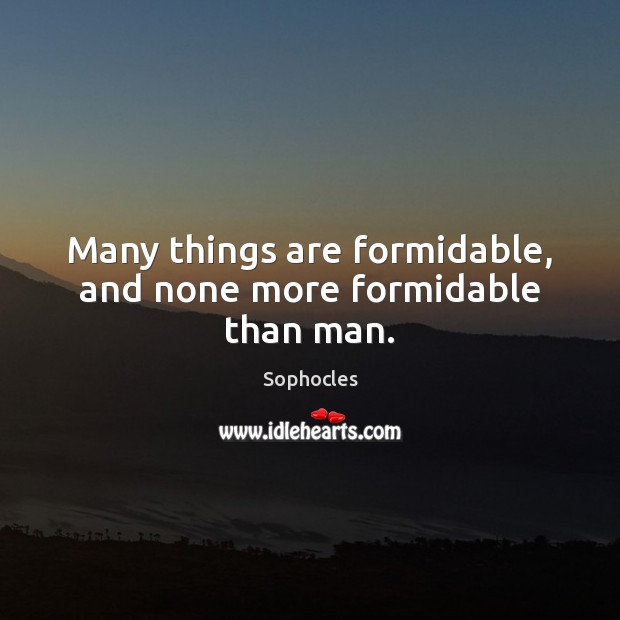 Many things are formidable, and none more formidable than man. Sophocles Picture Quote