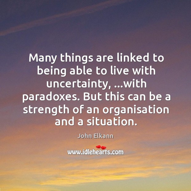 Many things are linked to being able to live with uncertainty, …with John Elkann Picture Quote