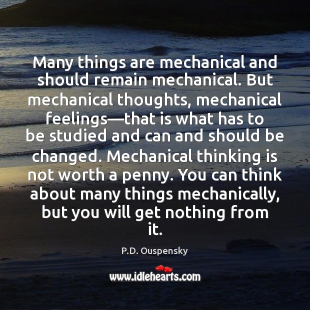 Many things are mechanical and should remain mechanical. But mechanical thoughts, mechanical P.D. Ouspensky Picture Quote