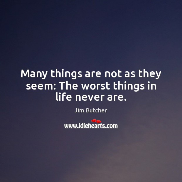 Many things are not as they seem: The worst things in life never are. Jim Butcher Picture Quote
