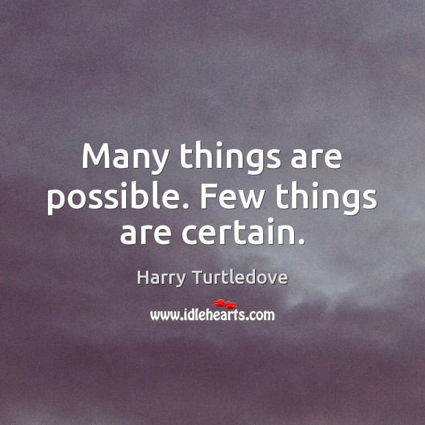 Many things are possible. Few things are certain. Harry Turtledove Picture Quote