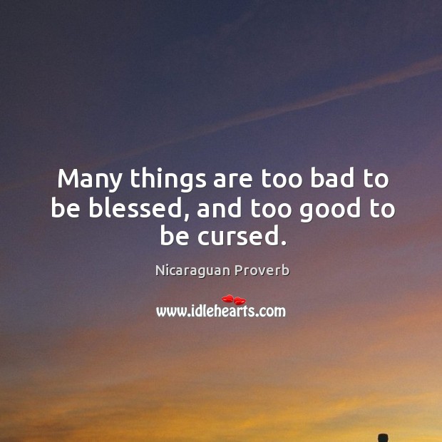 Many things are too bad to be blessed, and too good to be cursed. Nicaraguan Proverbs Image