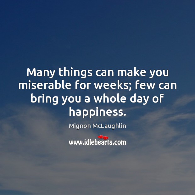 Many things can make you miserable for weeks; few can bring you a whole day of happiness. Image