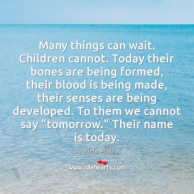 Many things can wait. Children cannot. Today their bones are being formed, Gabriela Mistral Picture Quote