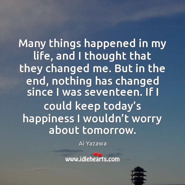 Many things happened in my life, and I thought that they changed Ai Yazawa Picture Quote