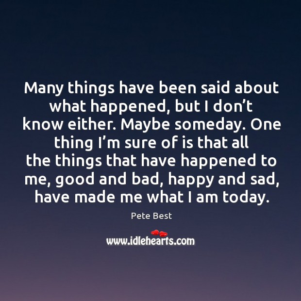 Many things have been said about what happened, but I don’t know either. Pete Best Picture Quote