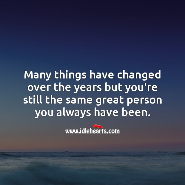 Many things have changed over the years but you’re still the same. Inspirational Birthday Messages Image