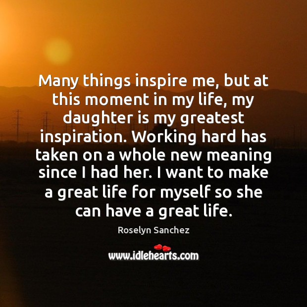 Many things inspire me, but at this moment in my life, my Roselyn Sanchez Picture Quote