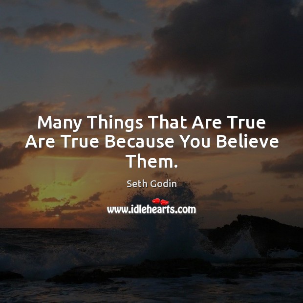 Many Things That Are True Are True Because You Believe Them. Seth Godin Picture Quote