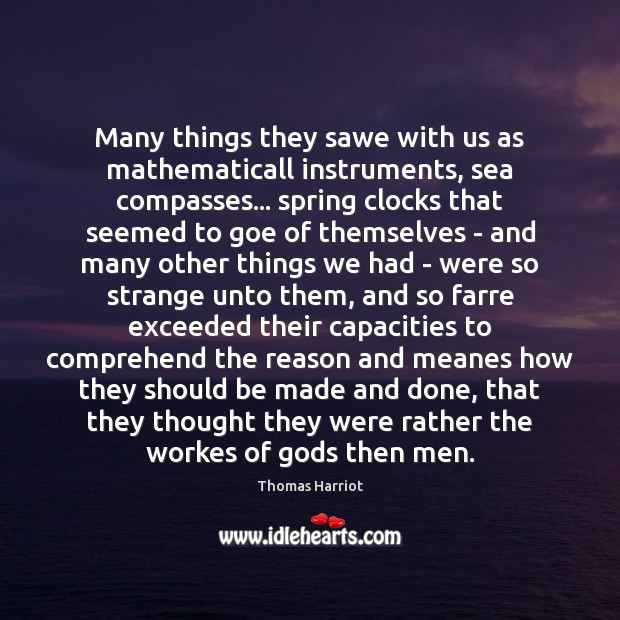Many things they sawe with us as mathematicall instruments, sea compasses… spring Thomas Harriot Picture Quote