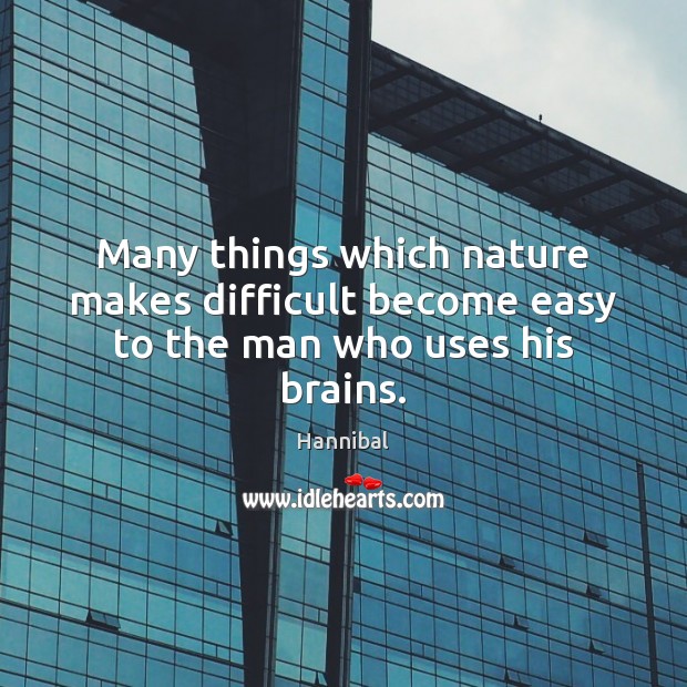 Many things which nature makes difficult become easy to the man who uses his brains. Hannibal Picture Quote