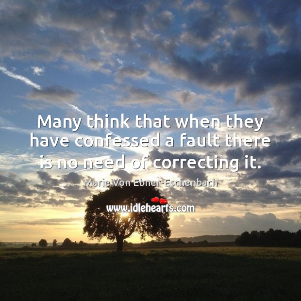 Many think that when they have confessed a fault there is no need of correcting it. Marie Von Ebner-Eschenbach Picture Quote