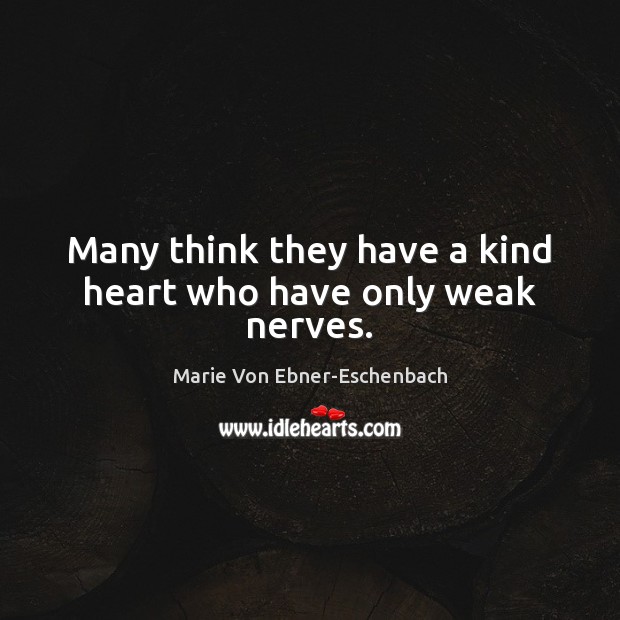 Many think they have a kind heart who have only weak nerves. Marie Von Ebner-Eschenbach Picture Quote