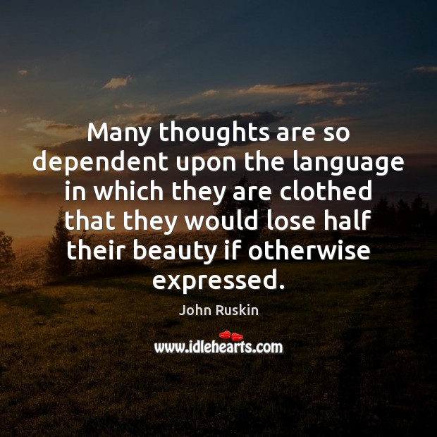 Many thoughts are so dependent upon the language in which they are John Ruskin Picture Quote