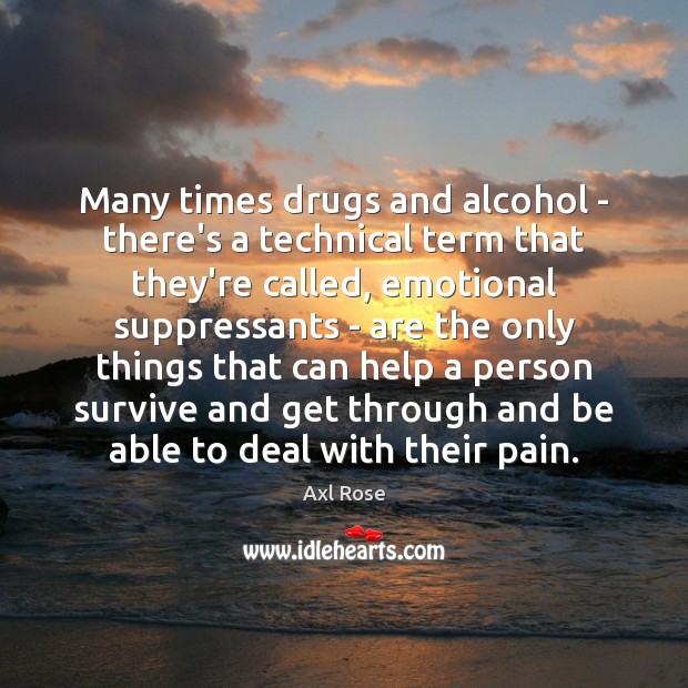 Many times drugs and alcohol – there’s a technical term that they’re Axl Rose Picture Quote
