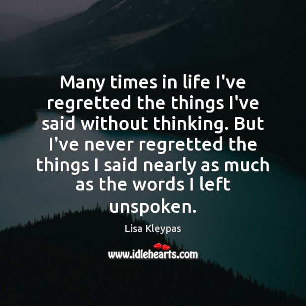 Many times in life I’ve regretted the things I’ve said without thinking. Lisa Kleypas Picture Quote