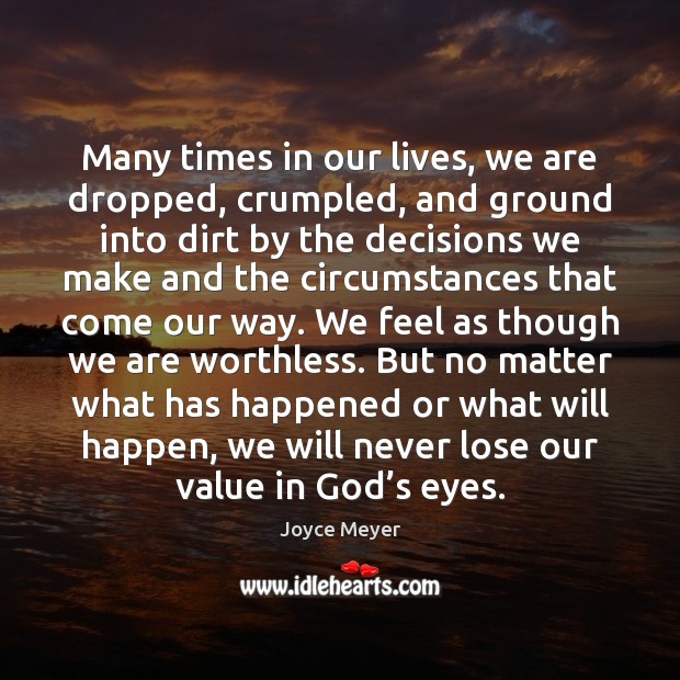 Many times in our lives, we are dropped, crumpled, and ground into Joyce Meyer Picture Quote