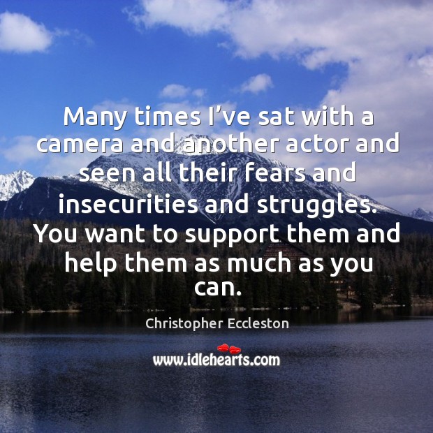 Many times I’ve sat with a camera and another actor and seen all their fears and Christopher Eccleston Picture Quote