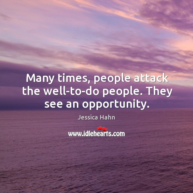 Many times, people attack the well-to-do people. They see an opportunity. Image