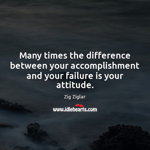 Many times the difference between your accomplishment and your failure is your attitude. Attitude Quotes Image