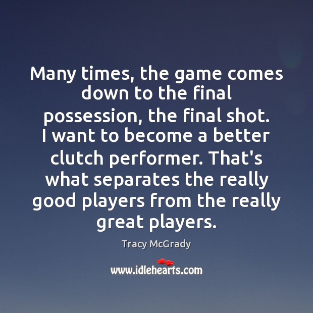 Many times, the game comes down to the final possession, the final Tracy McGrady Picture Quote