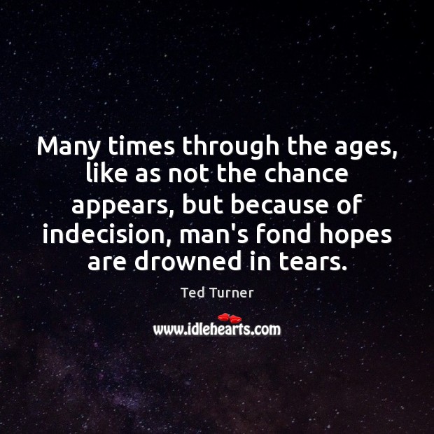 Many times through the ages, like as not the chance appears, but Ted Turner Picture Quote
