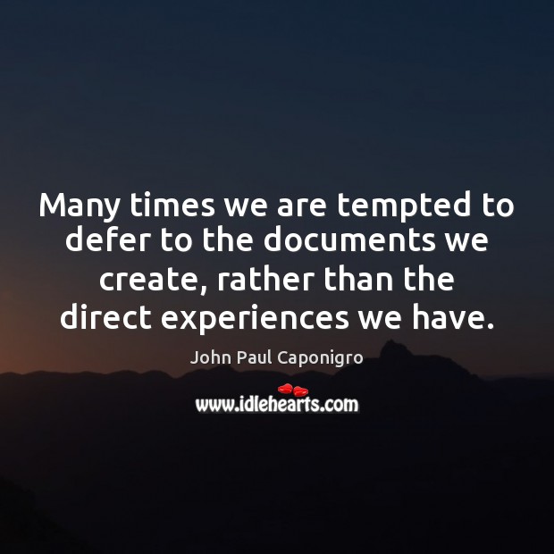 Many times we are tempted to defer to the documents we create, John Paul Caponigro Picture Quote