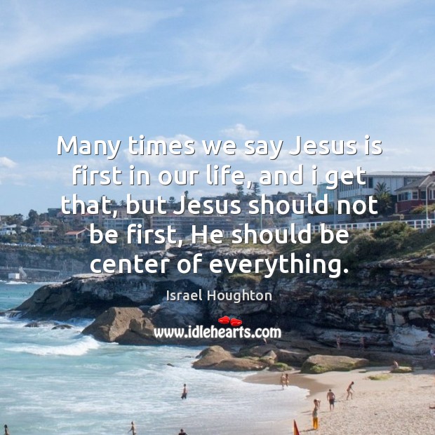 Many times we say Jesus is first in our life, and i Israel Houghton Picture Quote