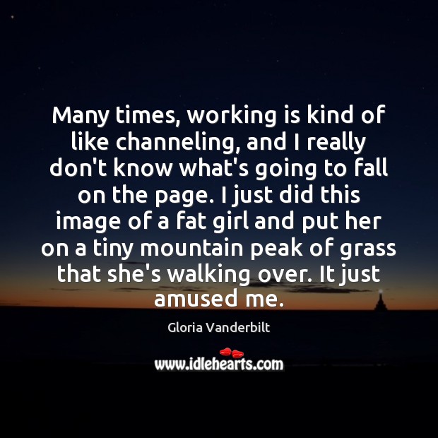 Many times, working is kind of like channeling, and I really don’t Gloria Vanderbilt Picture Quote