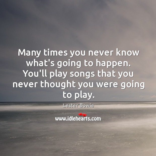 Many times you never know what’s going to happen. You’ll play songs Lester Bowie Picture Quote