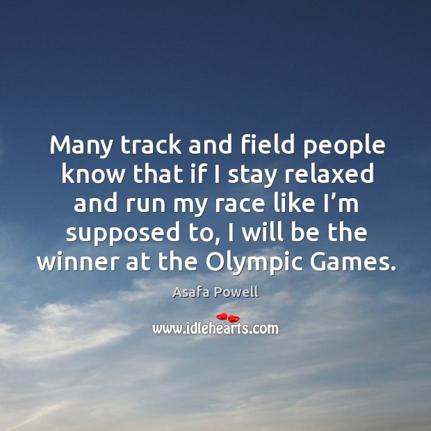 Many track and field people know that if I stay relaxed and run my race like I’m supposed to Asafa Powell Picture Quote