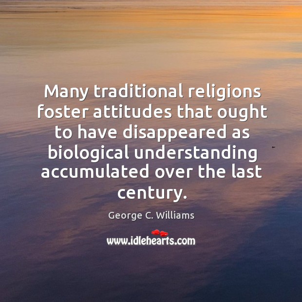 Many traditional religions foster attitudes that ought to have disappeared as biological George C. Williams Picture Quote
