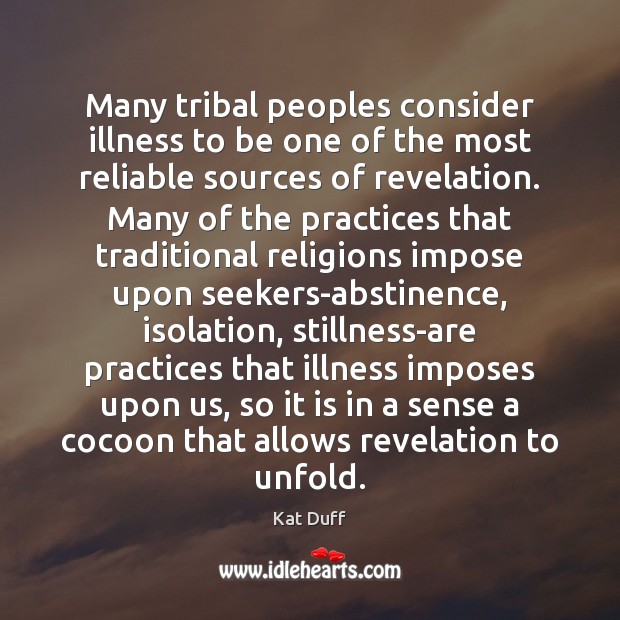 Many tribal peoples consider illness to be one of the most reliable Kat Duff Picture Quote