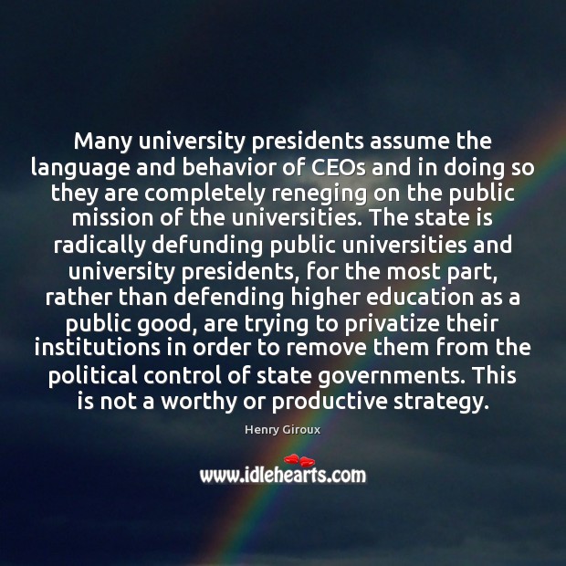 Many university presidents assume the language and behavior of CEOs and in Henry Giroux Picture Quote