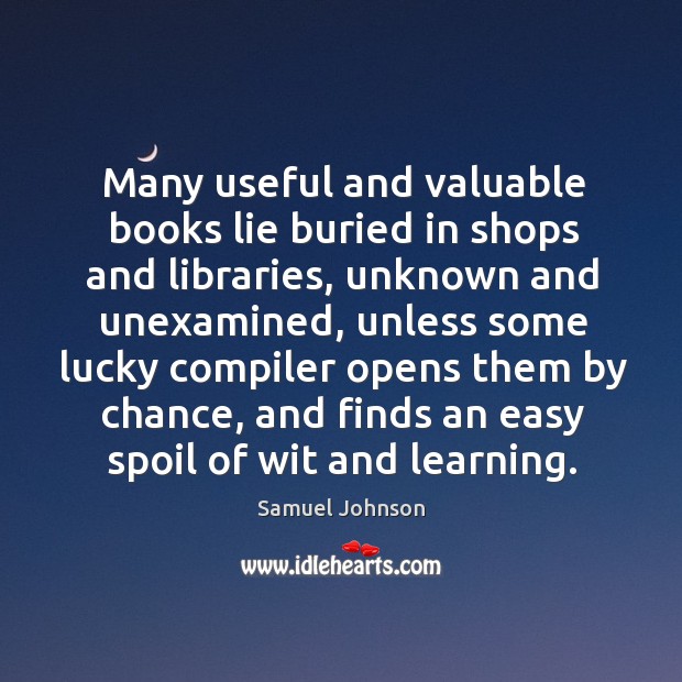 Many useful and valuable books lie buried in shops and libraries, unknown Chance Quotes Image