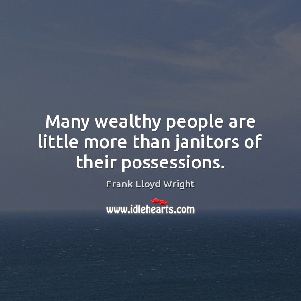 Many wealthy people are little more than janitors of their possessions. Frank Lloyd Wright Picture Quote