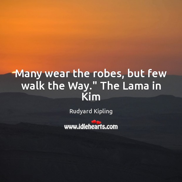 Many wear the robes, but few walk the Way.” The Lama in Kim Rudyard Kipling Picture Quote