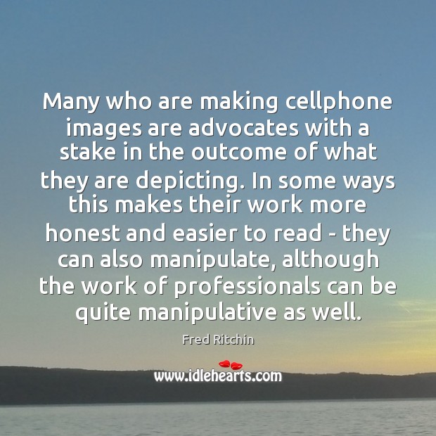Many who are making cellphone images are advocates with a stake in Fred Ritchin Picture Quote