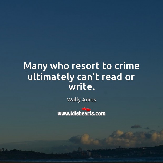 Many who resort to crime ultimately can’t read or write. Wally Amos Picture Quote
