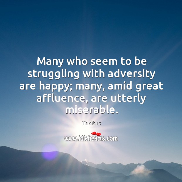 Many who seem to be struggling with adversity are happy; many, amid great affluence, are utterly miserable. Image