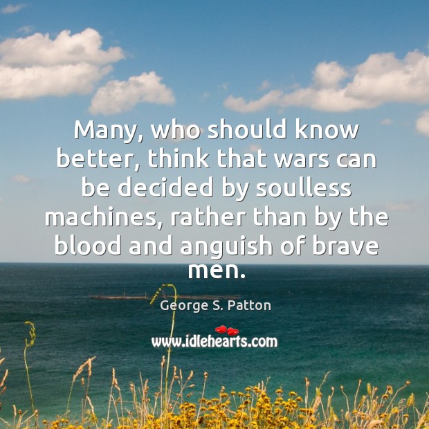 Many, who should know better, think that wars can be decided by George S. Patton Picture Quote