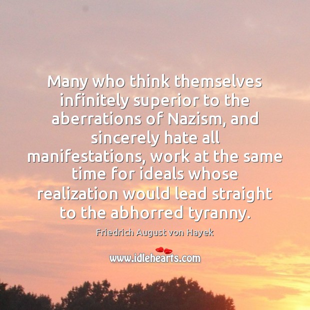 Many who think themselves infinitely superior to the aberrations of Nazism, and Friedrich August von Hayek Picture Quote