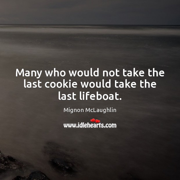 Many who would not take the last cookie would take the last lifeboat. Mignon McLaughlin Picture Quote