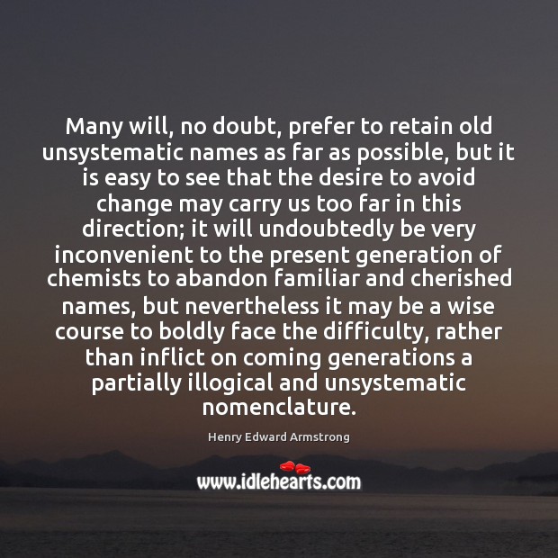 Many will, no doubt, prefer to retain old unsystematic names as far Henry Edward Armstrong Picture Quote