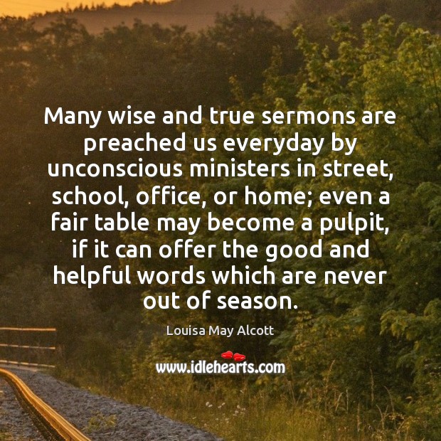 Many wise and true sermons are preached us everyday by unconscious ministers Louisa May Alcott Picture Quote