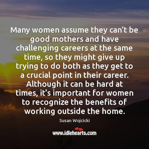 Many women assume they can’t be good mothers and have challenging careers Susan Wojcicki Picture Quote