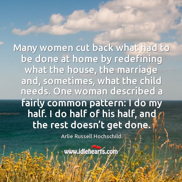 Many women cut back what had to be done at home by redefining what the house, the marriage and, sometimes Arlie Russell Hochschild Picture Quote