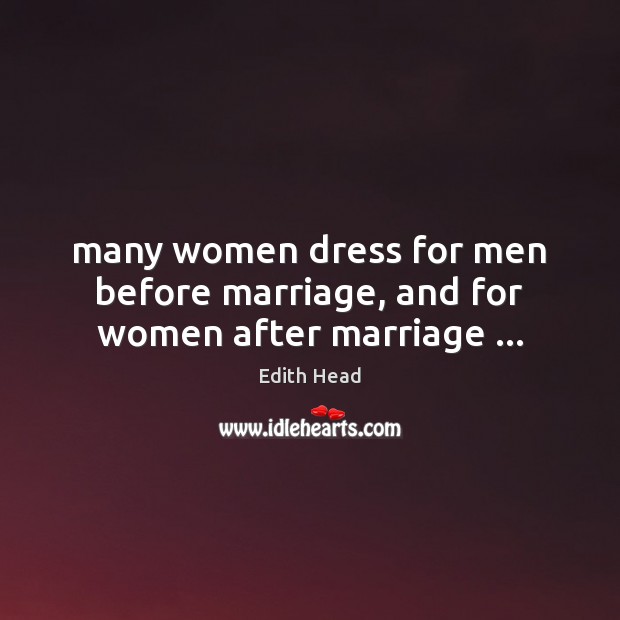 Many women dress for men before marriage, and for women after marriage … Edith Head Picture Quote