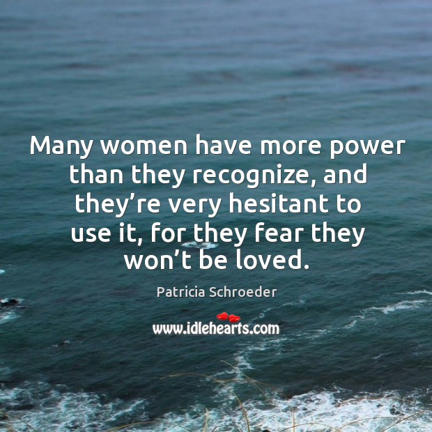Many women have more power than they recognize, and they’re very hesitant to use it Patricia Schroeder Picture Quote