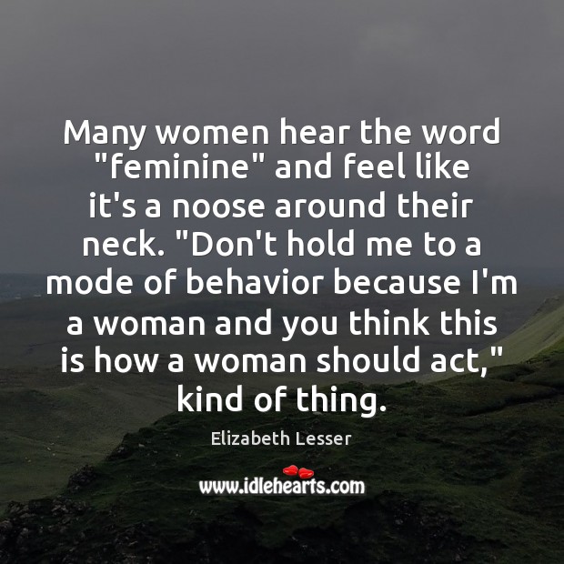 Many women hear the word “feminine” and feel like it’s a noose Elizabeth Lesser Picture Quote